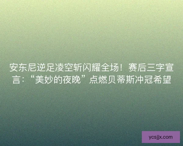 安东尼逆足凌空斩闪耀全场！赛后三字宣言：“美妙的夜晚” 点燃贝蒂斯冲冠希望