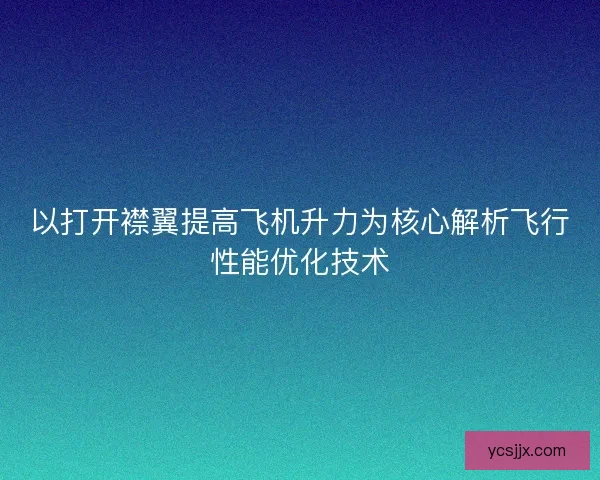 以打开襟翼提高飞机升力为核心解析飞行性能优化技术