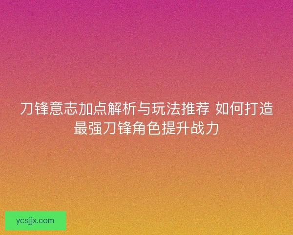 刀锋意志加点解析与玩法推荐 如何打造最强刀锋角色提升战力