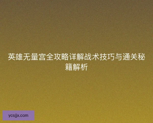 英雄无量宫全攻略详解战术技巧与通关秘籍解析