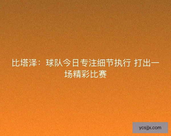 比塔泽：球队今日专注细节执行 打出一场精彩比赛