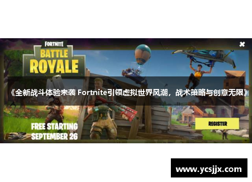 《全新战斗体验来袭 Fortnite引领虚拟世界风潮，战术策略与创意无限》